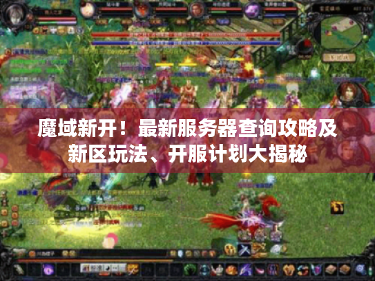魔域新开！最新服务器查询攻略及新区玩法、开服计划大揭秘