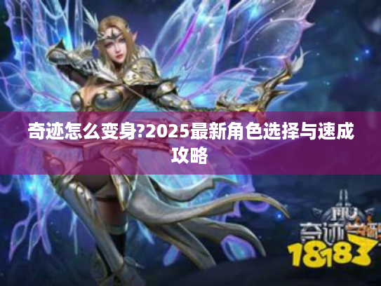 奇迹怎么变身?2025最新角色选择与速成攻略