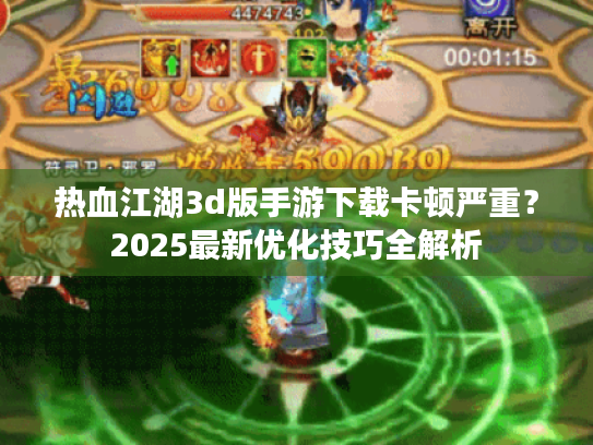 热血江湖3d版手游下载卡顿严重？2025最新优化技巧全解析