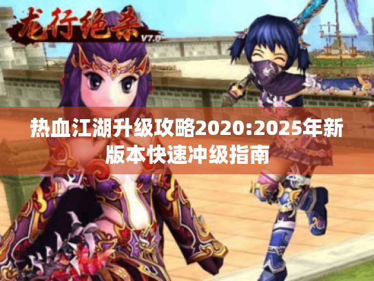 热血江湖升级攻略2020:2025年新版本快速冲级指南