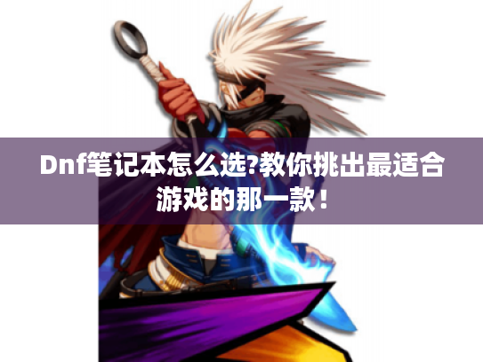 Dnf笔记本怎么选?教你挑出最适合游戏的那一款! Dnf笔记本怎么选?教你挑出最适合游戏的那一款!