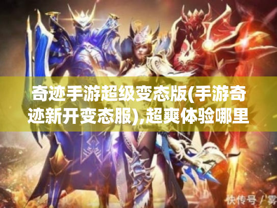 奇迹手游超级变态版(手游奇迹新开变态服),超爽体验哪里找? 奇迹手游超级变态版(手游奇迹新开变态服),超爽体验哪里找?