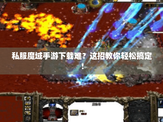 私服魔域手游下载难？这招教你轻松搞定！