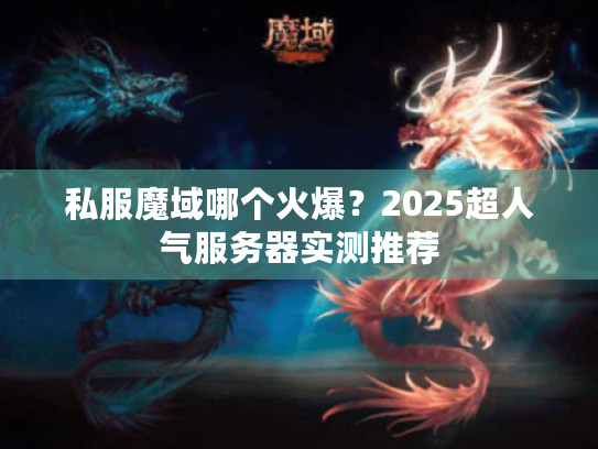 私服魔域哪个火爆？2025超人气服务器实测推荐