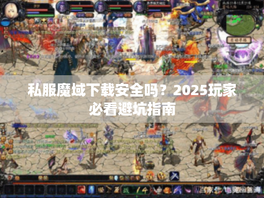 私服魔域下载安全吗？2025玩家必看避坑指南