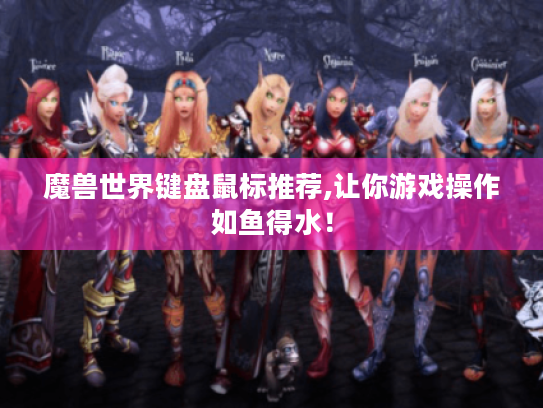 魔兽世界键盘鼠标推荐,让你游戏操作如鱼得水! 魔兽世界键盘鼠标推荐,让你游戏操作如鱼得水!