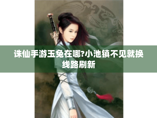 诛仙手游玉兔在哪?小池镇不见就换线路刷新 诛仙手游玉兔在哪?小池镇不见就换线路刷新