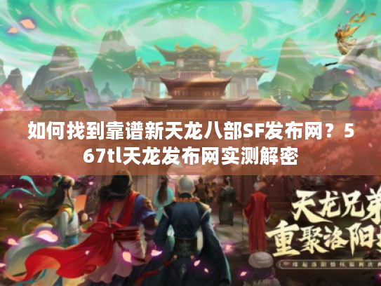如何找到靠谱新天龙八部SF发布网？567tl天龙发布网实测解密