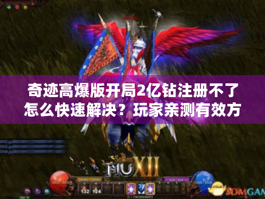 奇迹高爆版开局2亿钻注册不了怎么快速解决？玩家亲测有效方法