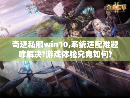 奇迹私服win10,系统适配难题咋解决?游戏体验究竟如何?