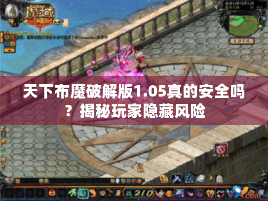 天下布魔破解版1.05真的安全吗？揭秘玩家隐藏风险