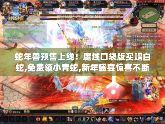 蛇年兽预售上线!魔域口袋版买赠白蛇,免费领小青蛇,新年盛宴惊喜不断! 蛇年兽预售上线!魔域口袋版买赠白蛇,免费领小青蛇,新年盛宴惊喜不断!