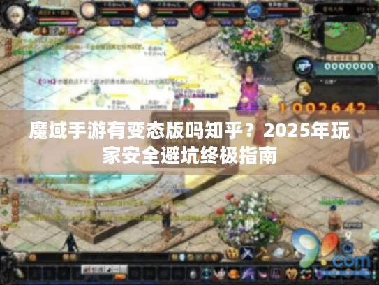 魔域手游有变态版吗知乎？2025年玩家安全避坑终极指南