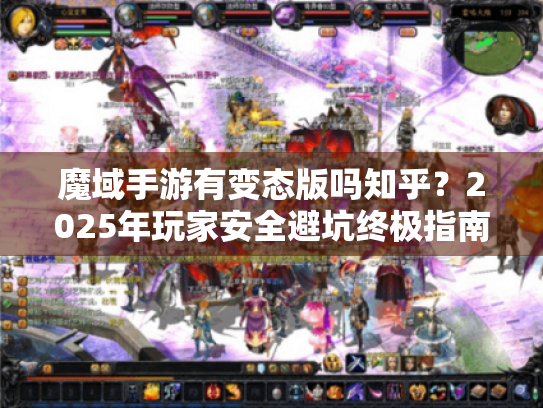 魔域手游有变态版吗知乎？2025年玩家安全避坑终极指南
