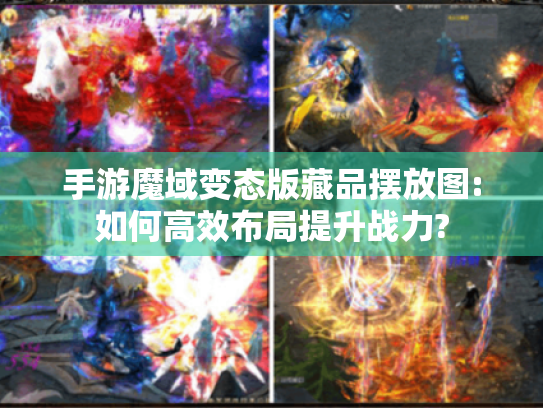 手游魔域变态版藏品摆放图:如何高效布局提升战力?