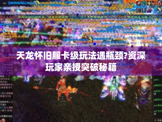 天龙怀旧服卡级玩法遇瓶颈?资深玩家亲授突破秘籍