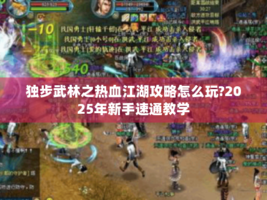 独步武林之热血江湖攻略怎么玩?2025年新手速通教学 独步武林之热血江湖攻略怎么玩?2025年新手速通教学