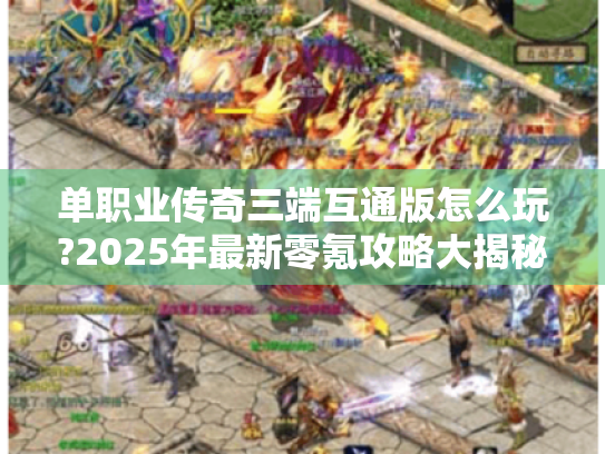 单职业传奇三端互通版怎么玩?2025年最新零氪攻略大揭秘