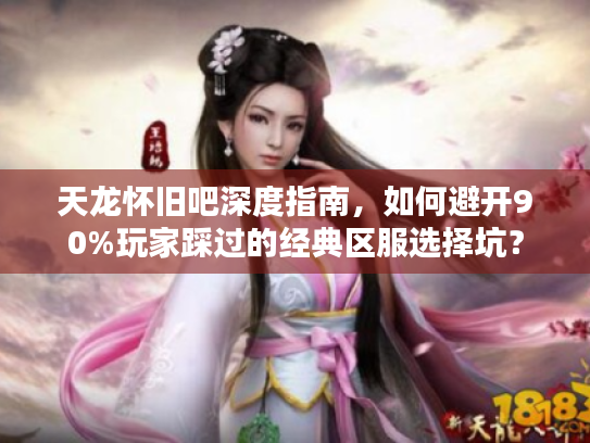 天龙怀旧吧深度指南,如何避开90%玩家踩过的经典区服选择坑? 天龙怀旧吧深度指南,如何避开90%玩家踩过的经典区服选择坑?