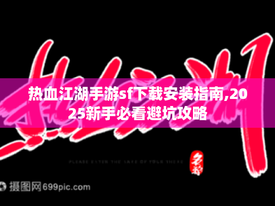 热血江湖手游sf下载安装指南,2025新手必看避坑攻略 热血江湖手游sf下载安装指南,2025新手必看避坑攻略