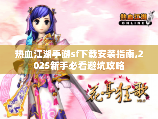 热血江湖手游sf下载安装指南,2025新手必看避坑攻略 热血江湖手游sf下载安装指南,2025新手必看避坑攻略