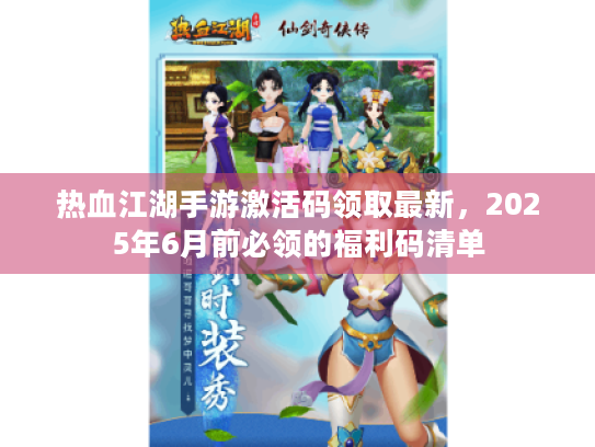 热血江湖手游激活码领取最新，2025年6月前必领的福利码清单