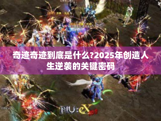 奇迹奇迹到底是什么?2025年创造人生逆袭的关键密码