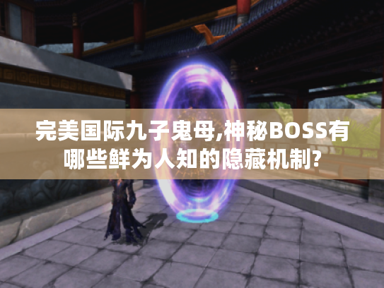 完美国际九子鬼母,神秘BOSS有哪些鲜为人知的隐藏机制?