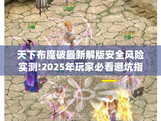 天下布魔破最新解版安全风险实测!2025年玩家必看避坑指南