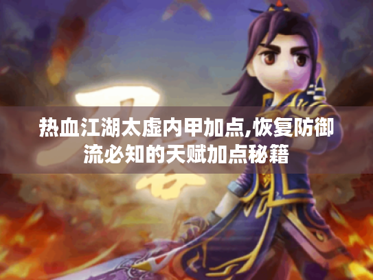 热血江湖太虚内甲加点,恢复防御流必知的天赋加点秘籍 热血江湖太虚内甲加点,恢复防御流必知的天赋加点秘籍
