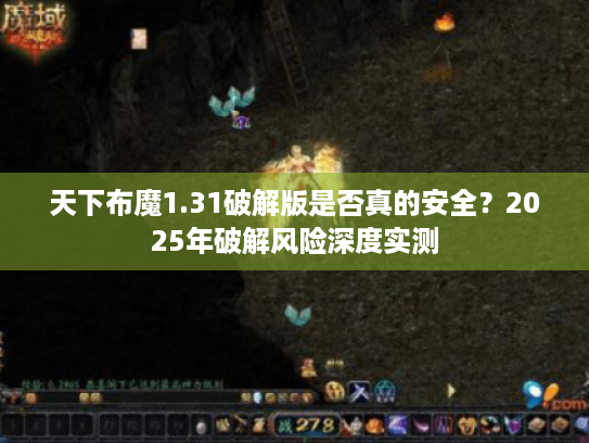 天下布魔1.31破解版是否真的安全？2025年破解风险深度实测