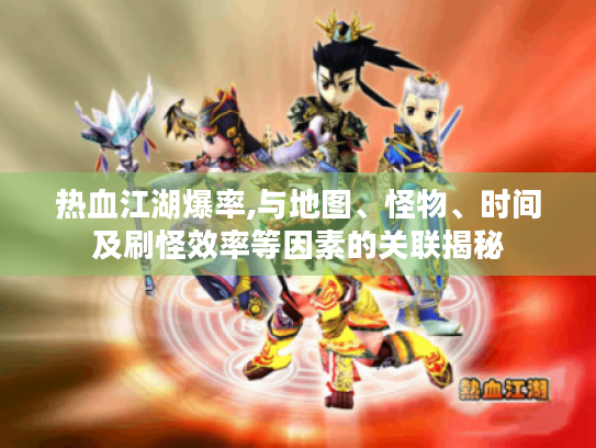 热血江湖爆率,与地图、怪物、时间及刷怪效率等因素的关联揭秘