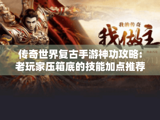 传奇世界复古手游神功攻略:老玩家压箱底的技能加点推荐 传奇世界复古手游神功攻略:老玩家压箱底的技能加点推荐