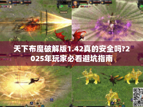 天下布魔破解版1.42真的安全吗?2025年玩家必看避坑指南