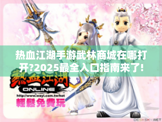 热血江湖手游武林商城在哪打开?2025最全入口指南来了!