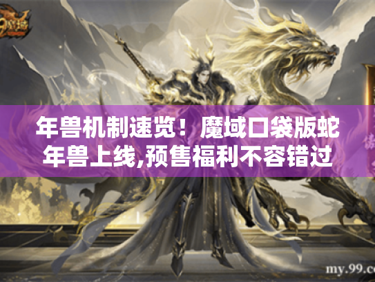 年兽机制速览！魔域口袋版蛇年兽上线,预售福利不容错过