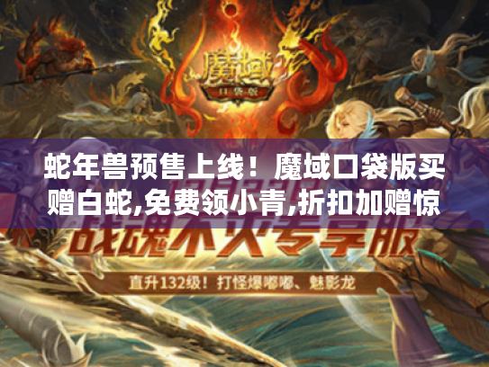 蛇年兽预售上线！魔域口袋版买赠白蛇,免费领小青,折扣加赠惊喜多