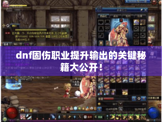 dnf固伤职业提升输出的关键秘籍大公开！