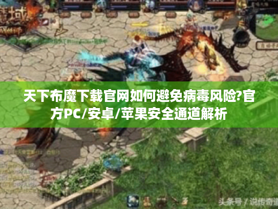 天下布魔下载官网如何避免病毒风险?官方PC/安卓/苹果安全通道解析 天下布魔下载官网如何避免病毒风险?官方PC/安卓/苹果安全通道解析
