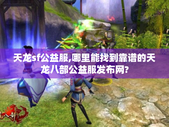 天龙sf公益服,哪里能找到靠谱的天龙八部公益服发布网?