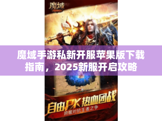 魔域手游私新开服苹果版下载指南，2025新服开启攻略