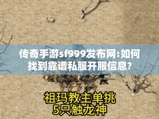传奇手游sf999发布网:如何找到靠谱私服开服信息? 传奇手游sf999发布网:如何找到靠谱私服开服信息?