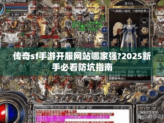 传奇sf手游开服网站哪家强?2025新手必看防坑指南 传奇sf手游开服网站哪家强?2025新手必看防坑指南