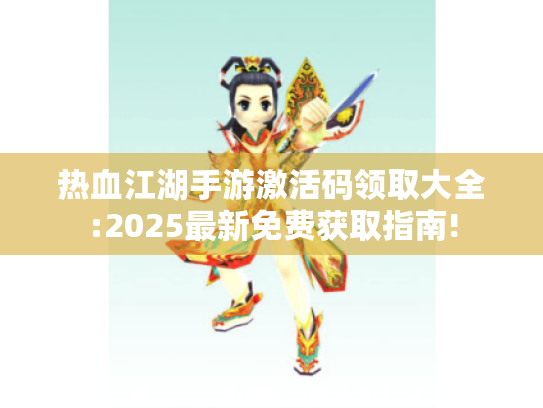 热血江湖手游激活码领取大全:2025最新免费获取指南!