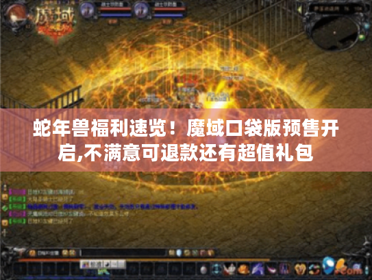 蛇年兽福利速览!魔域口袋版预售开启,不满意可退款还有超值礼包 蛇年兽福利速览!魔域口袋版预售开启,不满意可退款还有超值礼包