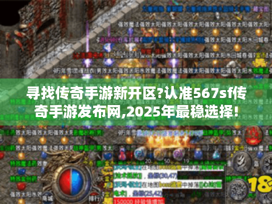 寻找传奇手游新开区?认准567sf传奇手游发布网,2025年最稳选择! 寻找传奇手游新开区?认准567sf传奇手游发布网,2025年最稳选择!