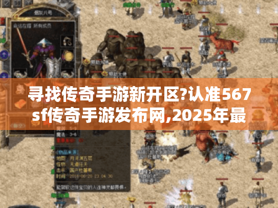 寻找传奇手游新开区?认准567sf传奇手游发布网,2025年最稳选择! 寻找传奇手游新开区?认准567sf传奇手游发布网,2025年最稳选择!