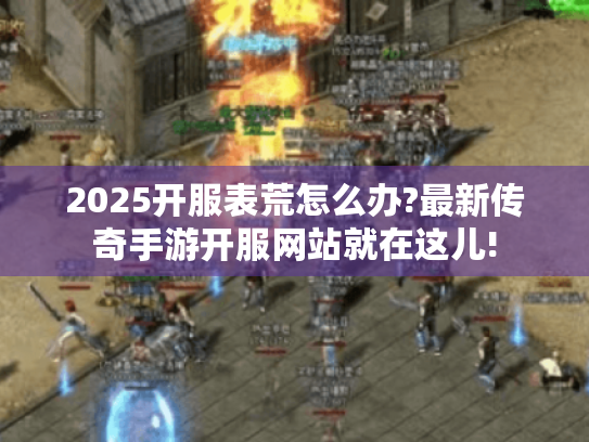 2025开服表荒怎么办?最新传奇手游开服网站就在这儿!