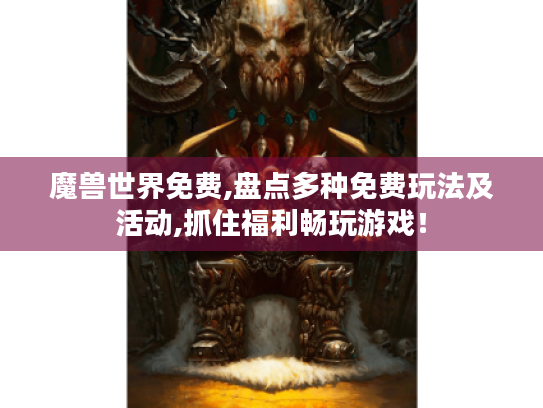 魔兽世界免费,盘点多种免费玩法及活动,抓住福利畅玩游戏！
