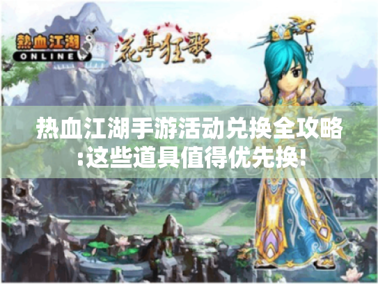 热血江湖手游活动兑换全攻略:这些道具值得优先换!